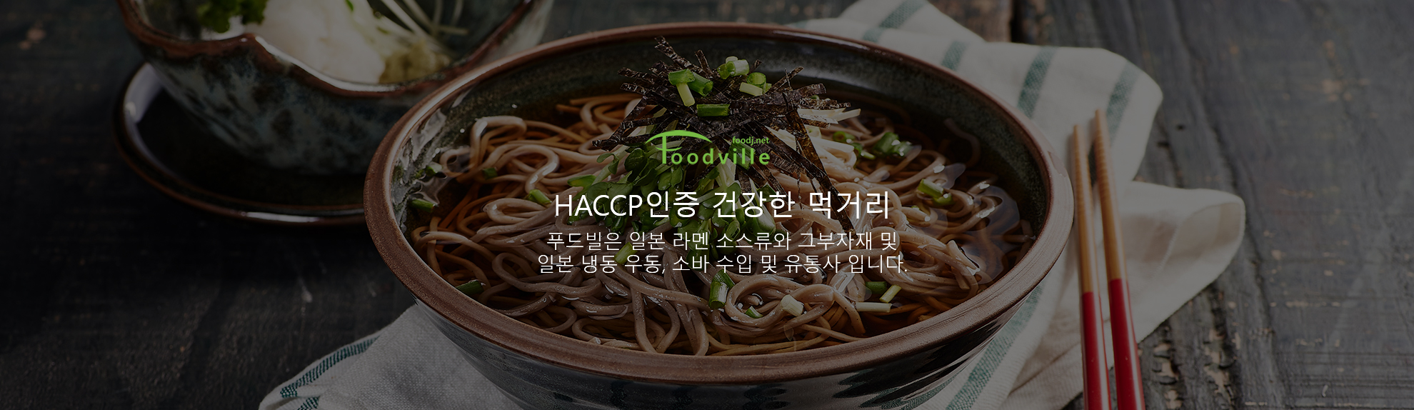 HACCP 인증 건강한 먹거리. 푸드빌은 일본 라멘 소스류와 그 부자재 및 일본 냉동 우동, 소바 수입 및 유통사입니다. 소바